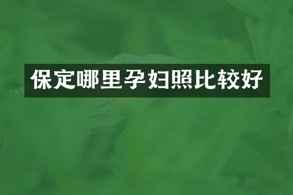 保定哪里孕妇照比较好