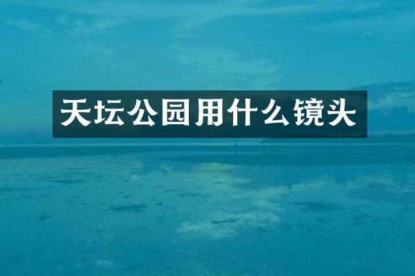 天坛公园用什么镜头