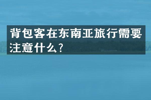 背包客在东南亚旅行需要注意什么？