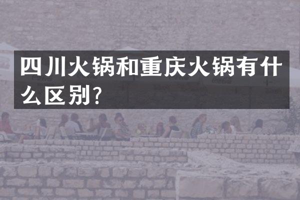 四川火锅和重庆火锅有什么区别？