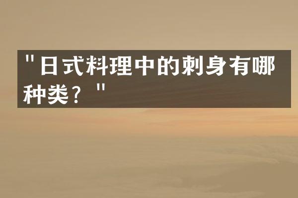 "日式料理中的刺身有哪些种类？"