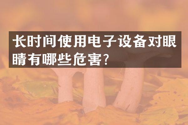 长时间使用电子设备对眼睛有哪些危害？