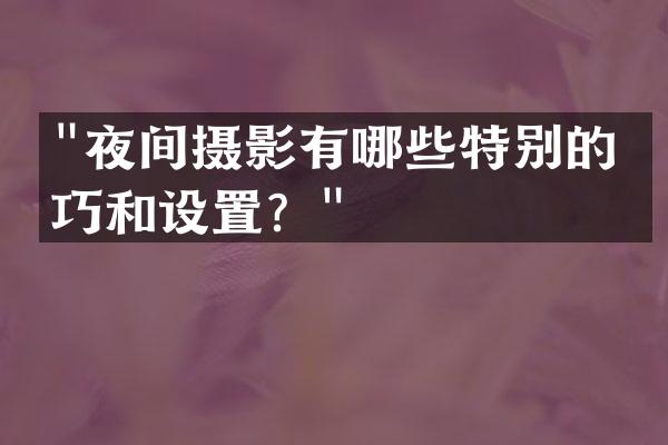 "夜间摄影有哪些特别的技巧和设置？"