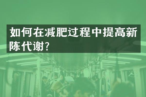 如何在减肥过程中提高新陈代谢？