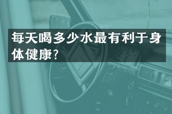 每天喝多少水最有利于身体健康？