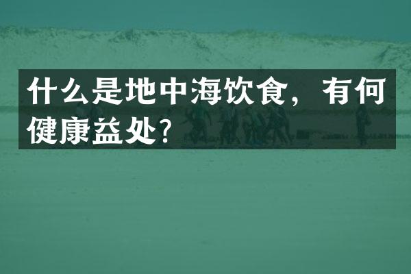 什么是地中海饮食，有何健康益处？