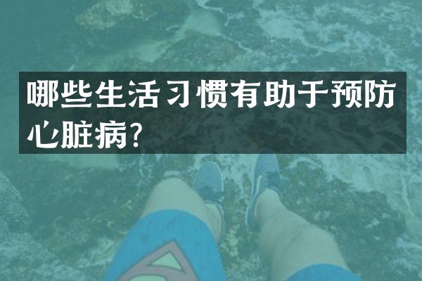 哪些生活习惯有助于预防心脏病？